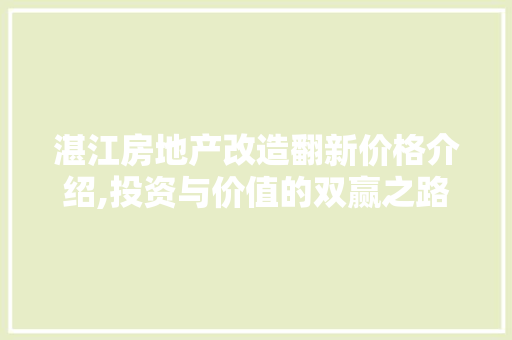 湛江房地产改造翻新价格介绍,投资与价值的双赢之路