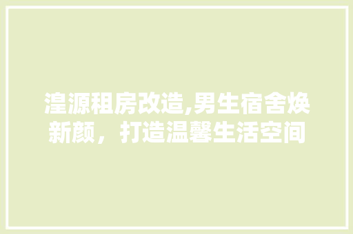 湟源租房改造,男生宿舍焕新颜，打造温馨生活空间