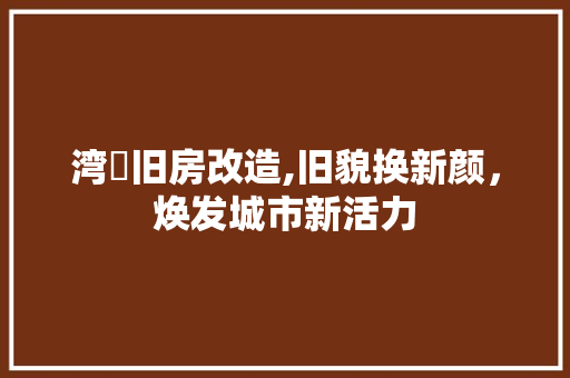 湾沚旧房改造,旧貌换新颜，焕发城市新活力