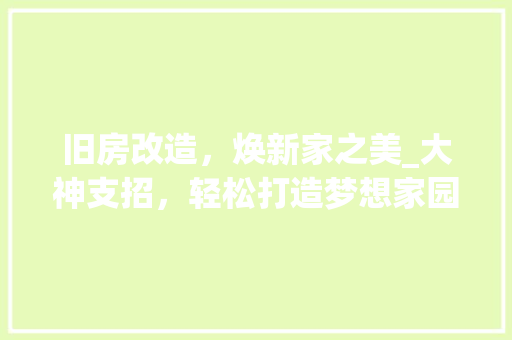 旧房改造，焕新家之美_大神支招，轻松打造梦想家园