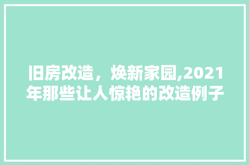 旧房改造，焕新家园,2021年那些让人惊艳的改造例子介绍