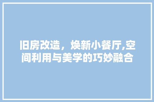 旧房改造，焕新小餐厅,空间利用与美学的巧妙融合