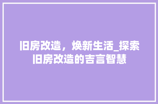旧房改造，焕新生活_探索旧房改造的吉言智慧
