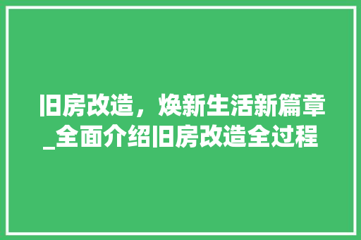 旧房改造，焕新生活新篇章_全面介绍旧房改造全过程
