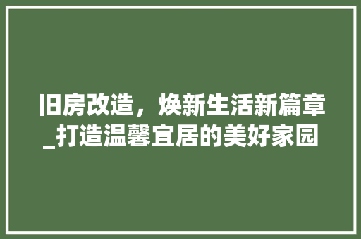 旧房改造，焕新生活新篇章_打造温馨宜居的美好家园