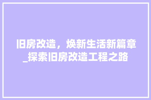 旧房改造，焕新生活新篇章_探索旧房改造工程之路