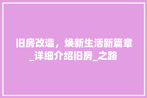 旧房改造，焕新生活新篇章_详细介绍旧房_之路