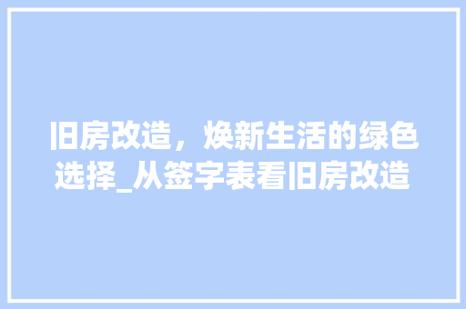 旧房改造，焕新生活的绿色选择_从签字表看旧房改造的必要性