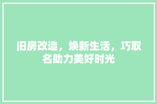 旧房改造，焕新生活，巧取名助力美好时光