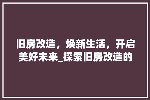 旧房改造，焕新生活，开启美好未来_探索旧房改造的奥秘