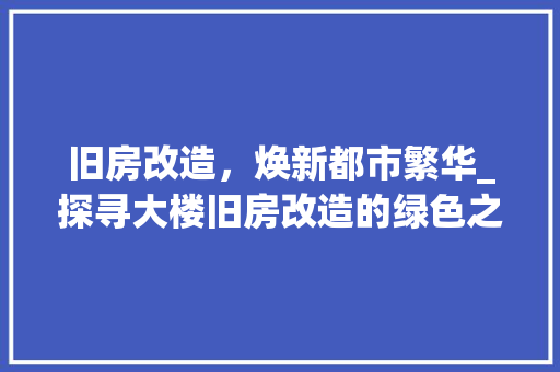 旧房改造，焕新都市繁华_探寻大楼旧房改造的绿色之路