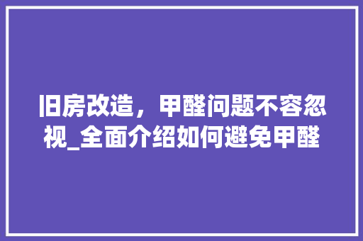 旧房改造，甲醛问题不容忽视_全面介绍如何避免甲醛污染