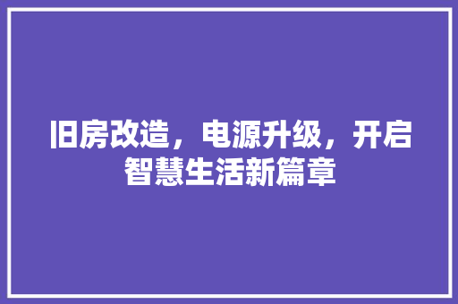 旧房改造，电源升级，开启智慧生活新篇章