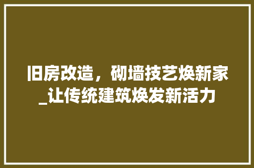 旧房改造，砌墙技艺焕新家_让传统建筑焕发新活力