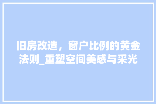旧房改造，窗户比例的黄金法则_重塑空间美感与采光效能