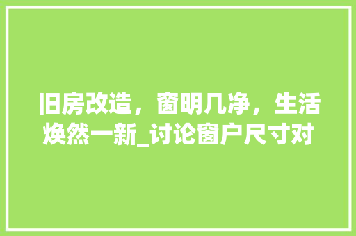 旧房改造，窗明几净，生活焕然一新_讨论窗户尺寸对居住环境的影响