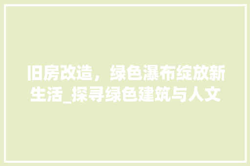 旧房改造，绿色瀑布绽放新生活_探寻绿色建筑与人文关怀的完美融合