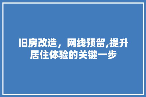旧房改造，网线预留,提升居住体验的关键一步