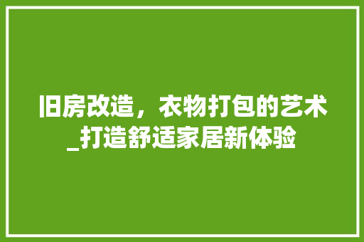 旧房改造，衣物打包的艺术_打造舒适家居新体验