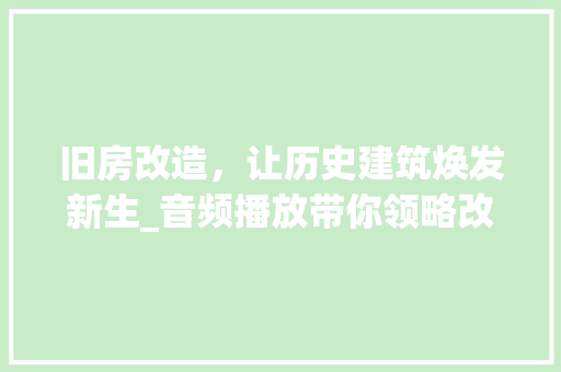 旧房改造，让历史建筑焕发新生_音频播放带你领略改造魅力