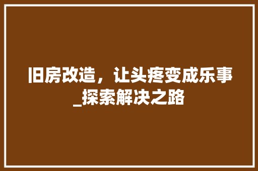 旧房改造，让头疼变成乐事_探索解决之路