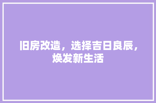 旧房改造，选择吉日良辰，焕发新生活
