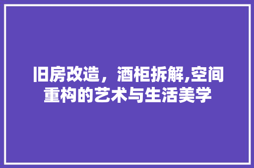 旧房改造，酒柜拆解,空间重构的艺术与生活美学