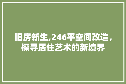 旧房新生,246平空间改造，探寻居住艺术的新境界