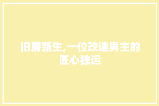 旧房新生,一位改造男主的匠心独运