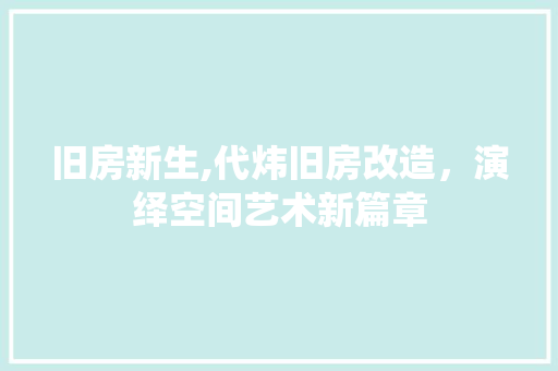 旧房新生,代炜旧房改造，演绎空间艺术新篇章 户内维修