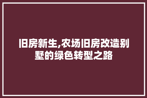旧房新生,农场旧房改造别墅的绿色转型之路