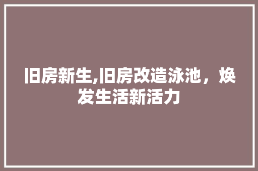 旧房新生,旧房改造泳池，焕发生活新活力