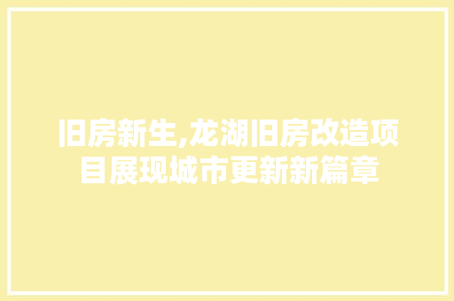 旧房新生,龙湖旧房改造项目展现城市更新新篇章