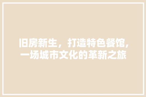 旧房新生，打造特色餐馆,一场城市文化的革新之旅