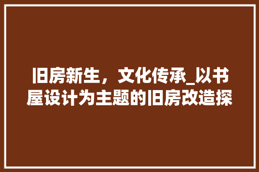 旧房新生，文化传承_以书屋设计为主题的旧房改造探索