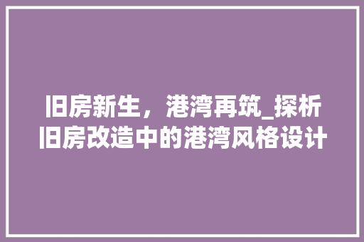 旧房新生，港湾再筑_探析旧房改造中的港湾风格设计