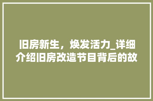 旧房新生，焕发活力_详细介绍旧房改造节目背后的故事与启示