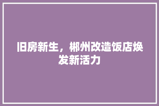 旧房新生，郴州改造饭店焕发新活力