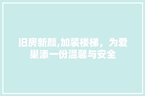 旧房新颜,加装楼梯，为爱巢添一份温馨与安全