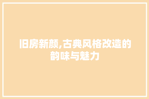 旧房新颜,古典风格改造的韵味与魅力