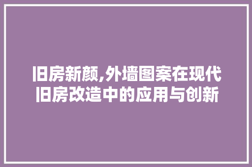 旧房新颜,外墙图案在现代旧房改造中的应用与创新