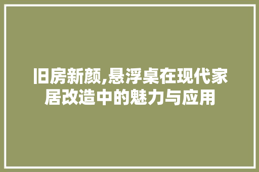 旧房新颜,悬浮桌在现代家居改造中的魅力与应用