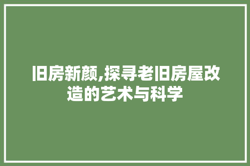旧房新颜,探寻老旧房屋改造的艺术与科学