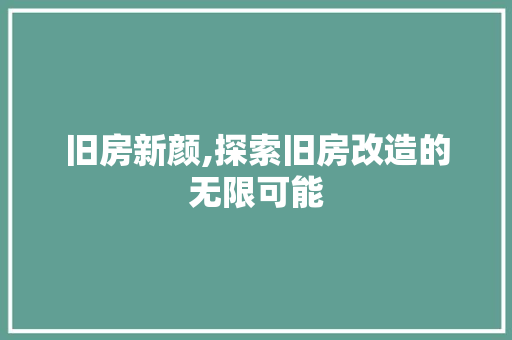 旧房新颜,探索旧房改造的无限可能