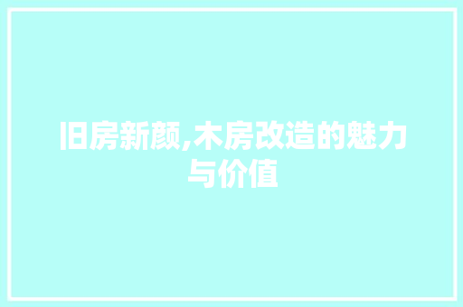 旧房新颜,木房改造的魅力与价值