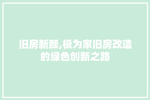 旧房新颜,极为家旧房改造的绿色创新之路
