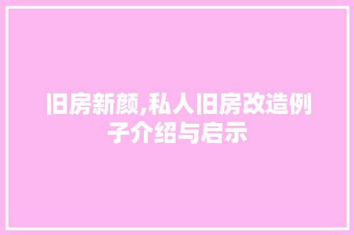 旧房新颜,私人旧房改造例子介绍与启示