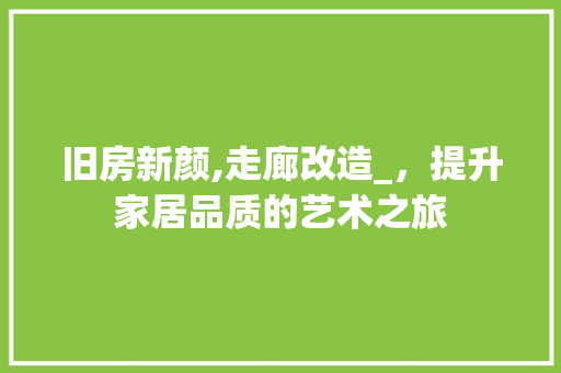 旧房新颜,走廊改造_，提升家居品质的艺术之旅