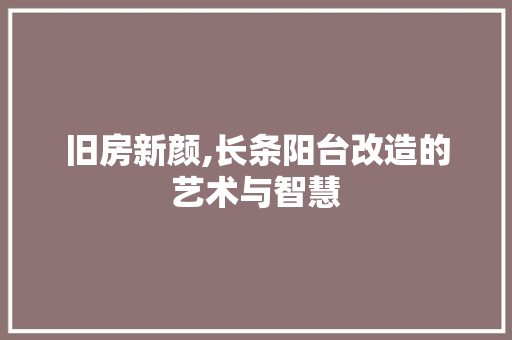 旧房新颜,长条阳台改造的艺术与智慧
