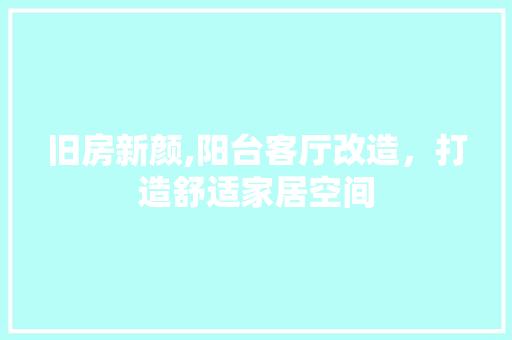 旧房新颜,阳台客厅改造，打造舒适家居空间